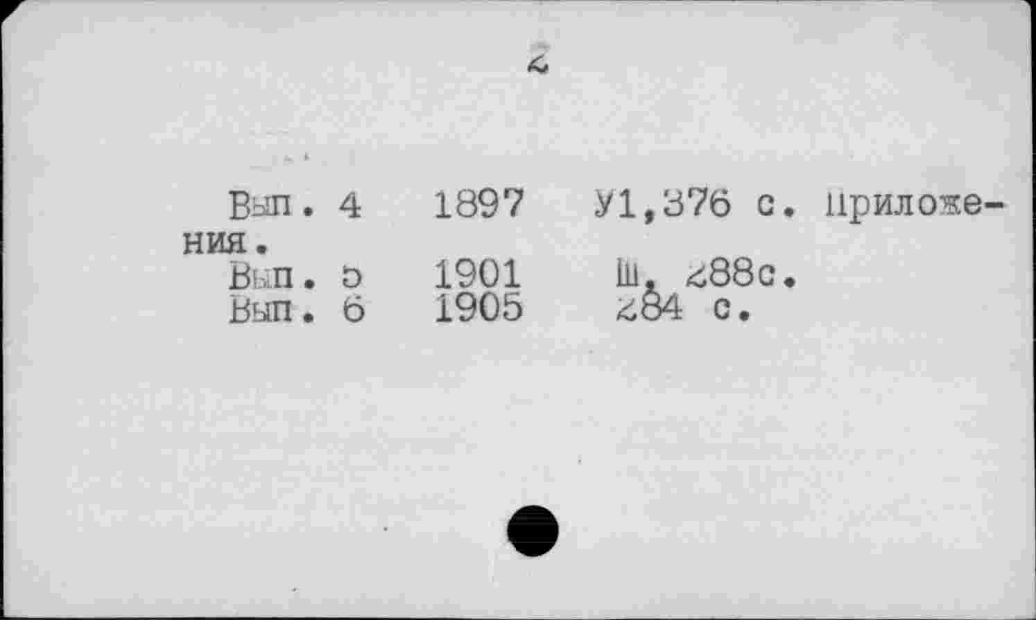 ﻿Ban . 4 ния.
Вып. ö
Выл. 6
1897 У1,876 с. нриложе-
1901
1905
Ш. £88с. £84 с.